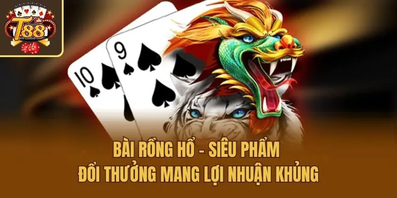 Bài Rồng Hổ - Siêu Phẩm Đổi Thưởng Mang Lợi Nhuận Khủng