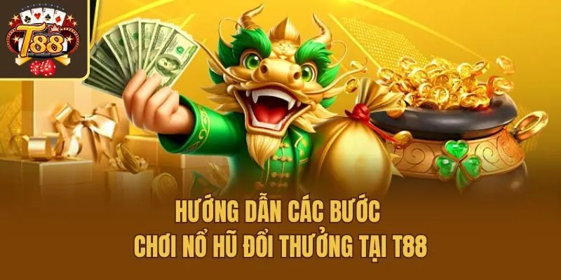 Hướng dẫn các bước chơi nổ hũ đổi thưởng tại T88