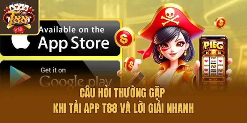 Câu hỏi thường gặp khi tải app T88 và lời giải nhanh