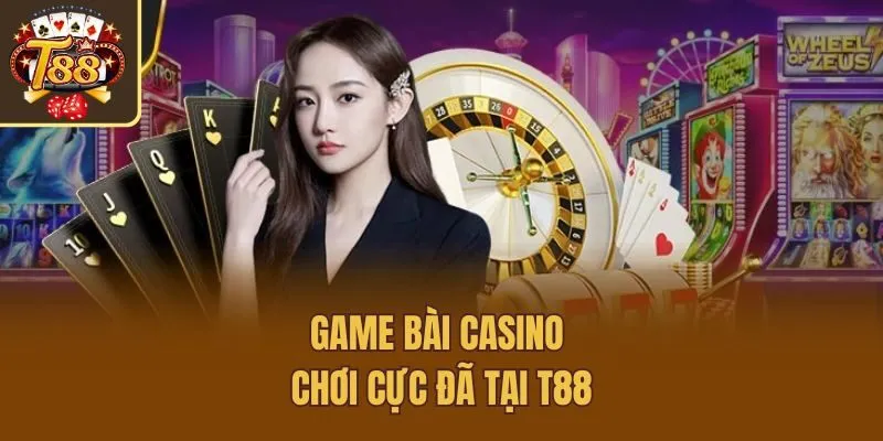 Game bài casino - Chơi cực đã tại T88