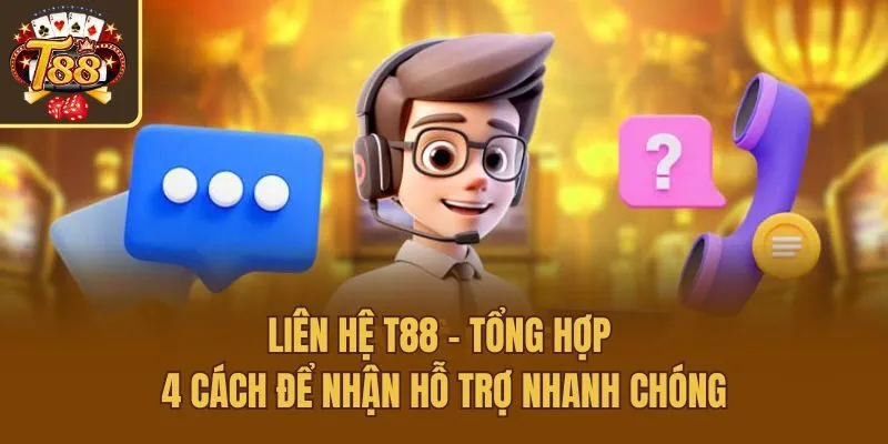 Liên Hệ T88 - Tổng Hợp 4 Cách Để Nhận Hỗ Trợ Nhanh Chóng