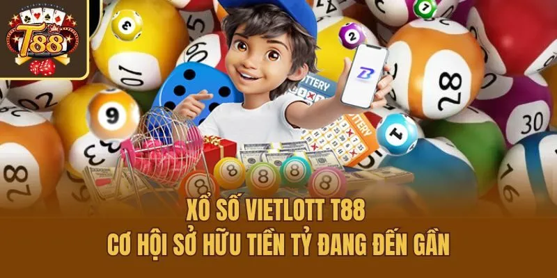 Xổ Số Vietlott T88 - Cơ Hội Sở Hữu Tiền Tỷ Đang Đến Gần